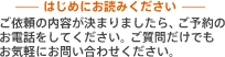 はじめにお読みください ご依頼の内容が決まりましたら、ご予約のお電話をしてください。ご質問だけでもお気軽にお問い合わせください。